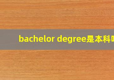 bachelor degree是本科吗